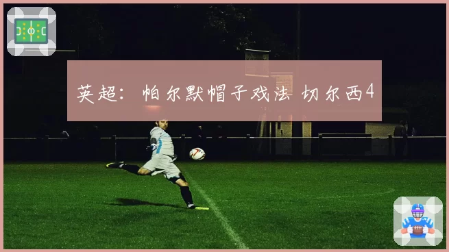 英超：帕尔默帽子戏法 切尔西4