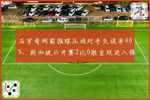 石宇奇网前推球压迫对手失误率40%，新加坡公开赛2比0胜金廷进八强