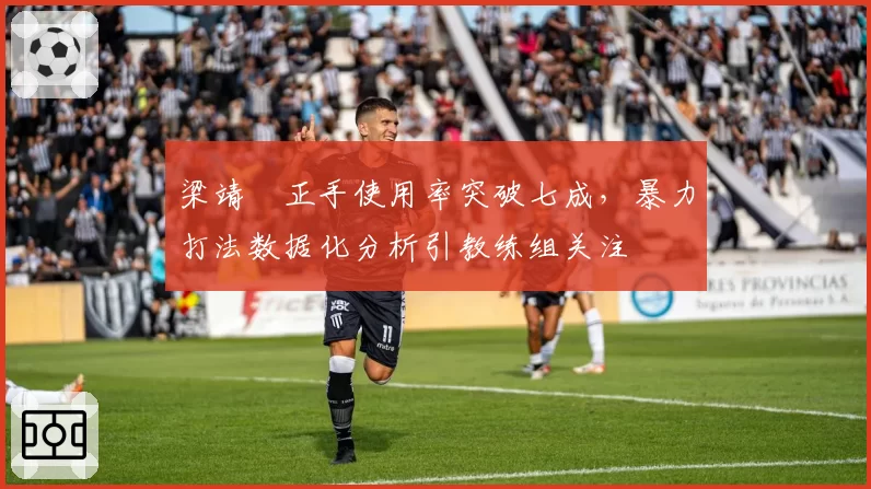 梁靖崑正手使用率突破七成，暴力打法数据化分析引教练组关注