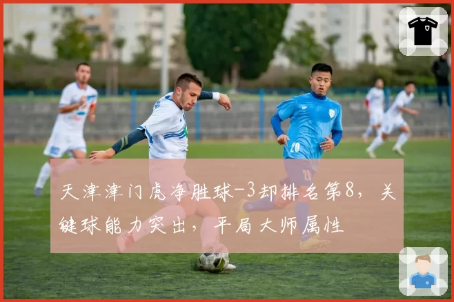 天津津门虎净胜球-3却排名第8，关键球能力突出，平局大师属性