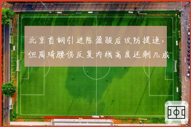 北京首钢引进陈盈骏后攻防提速，但周琦腰伤反复内线高度还剩几成威慑？