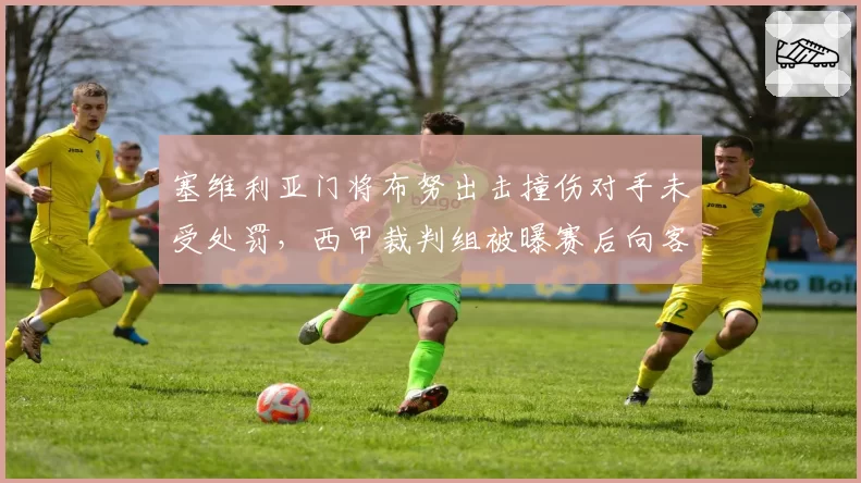 塞维利亚门将布努出击撞伤对手未受处罚，西甲裁判组被曝赛后向客队致歉