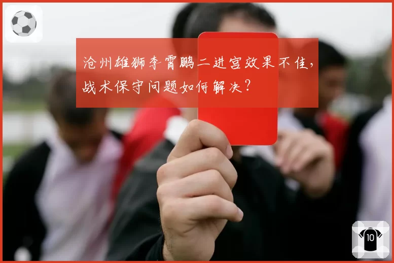 沧州雄狮李霄鹏二进宫效果不佳，战术保守问题如何解决？