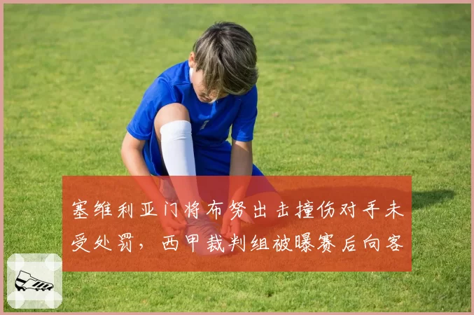 塞维利亚门将布努出击撞伤对手未受处罚，西甲裁判组被曝赛后向客队致歉