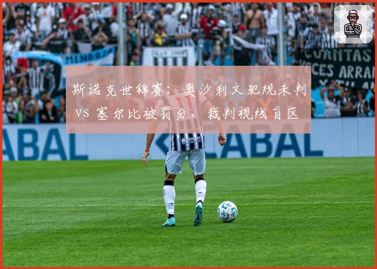斯诺克世锦赛：奥沙利文犯规未判 vs 塞尔比被罚分，裁判视线盲区争议