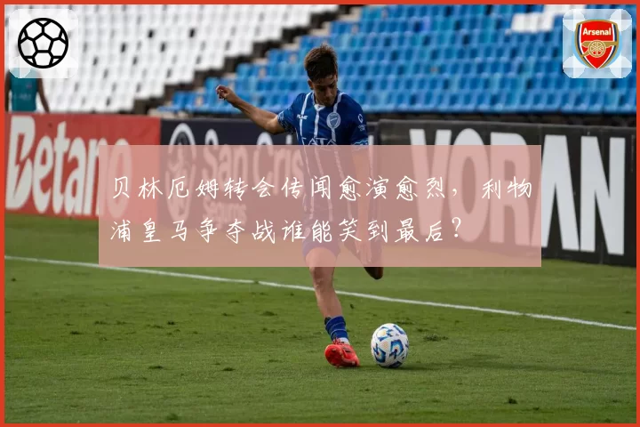 贝林厄姆转会传闻愈演愈烈，利物浦皇马争夺战谁能笑到最后？
