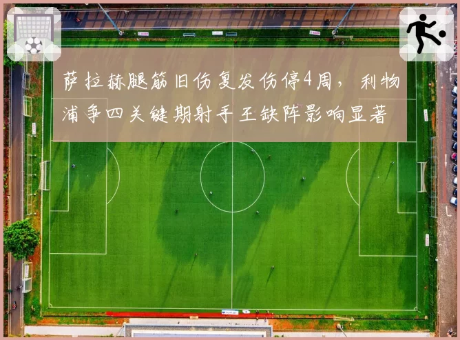 萨拉赫腿筋旧伤复发伤停4周，利物浦争四关键期射手王缺阵影响显著