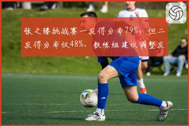 张之臻挑战赛一发得分率79%，但二发得分率仅48%，教练组建议调整发球旋转搭配