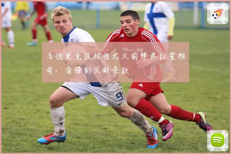马德里竞技租借尤文前锋弗拉霍维奇,含强制买断条款