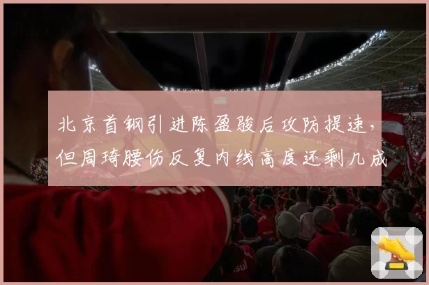 北京首钢引进陈盈骏后攻防提速，但周琦腰伤反复内线高度还剩几成威慑？