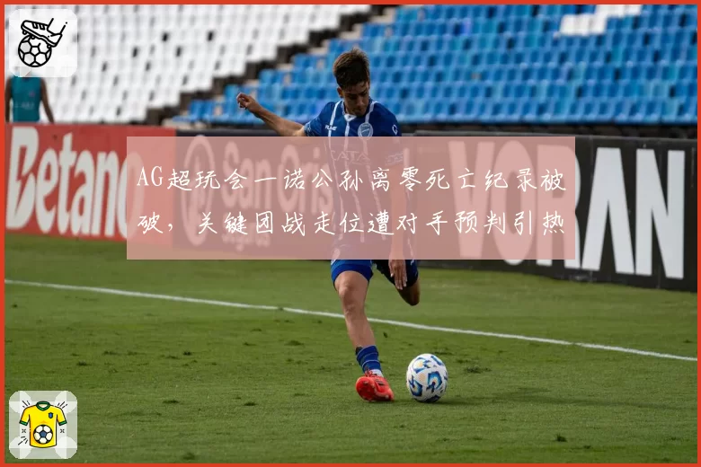 AG超玩会一诺公孙离零死亡纪录被破,关键团战走位遭对手预判引热议