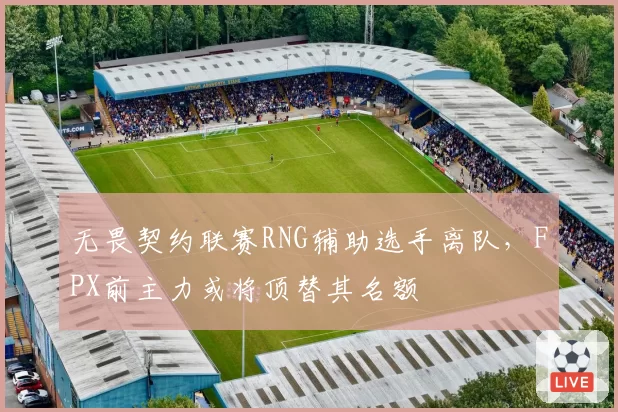 无畏契约联赛RNG辅助选手离队，FPX前主力或将顶替其名额