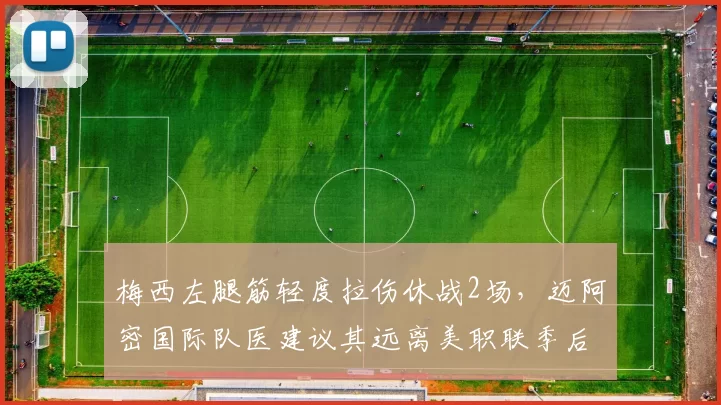 梅西左腿筋轻度拉伤休战2场，迈阿密国际队医建议其远离美职联季后赛附加赛