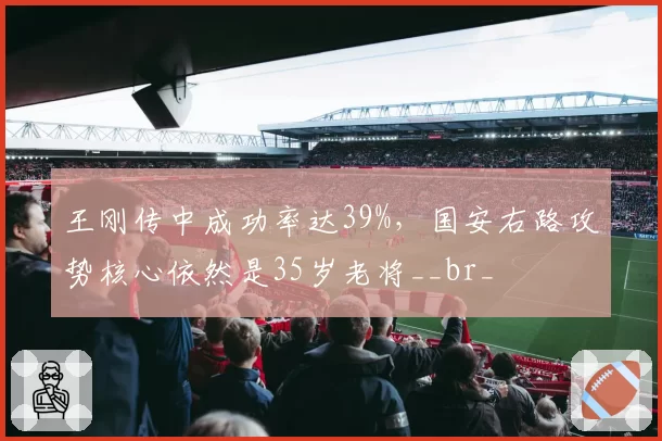 王刚传中成功率达39%，国安右路攻势核心依然是35岁老将__br_